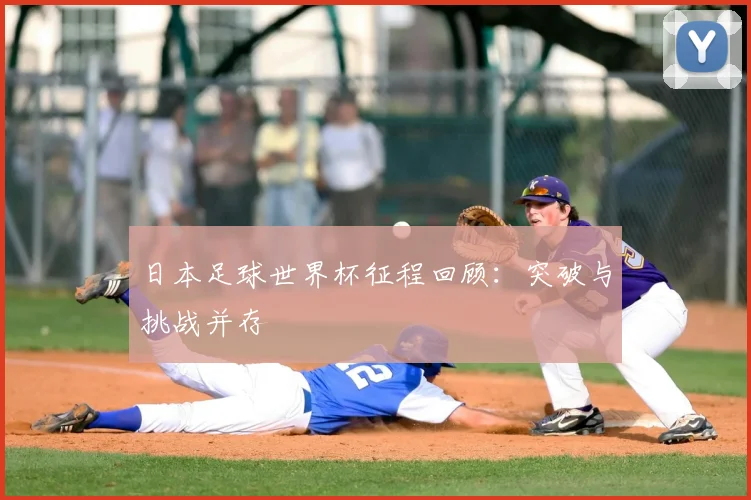 日本足球世界杯征程回顾:突破与挑战并存