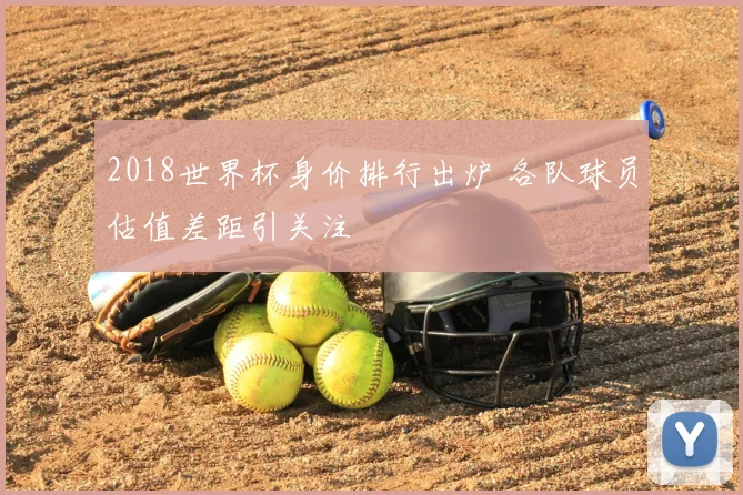 2018世界杯身价排行出炉 各队球员估值差距引关注
