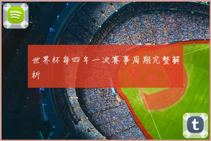 世界杯每四年一次赛事周期完整解析