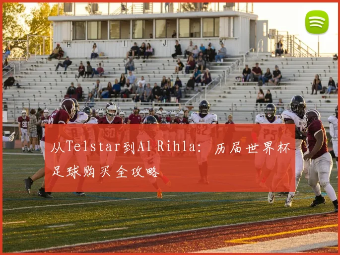 从Telstar到Al Rihla:历届世界杯足球购买全攻略