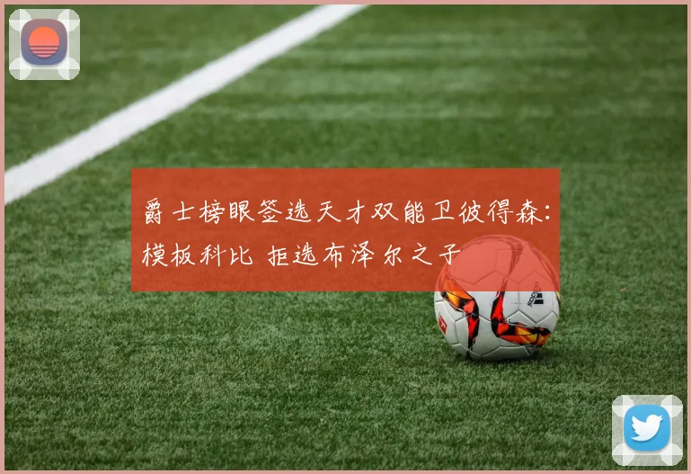 爵士榜眼签选天才双能卫彼得森:模板科比 拒选布泽尔之子