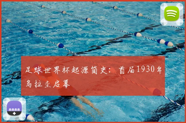 足球世界杯起源简史：首届1930年乌拉圭启幕