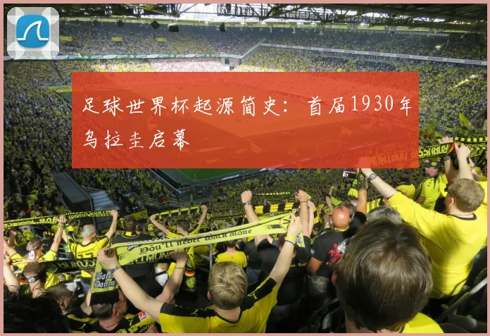 足球世界杯起源简史：首届1930年乌拉圭启幕