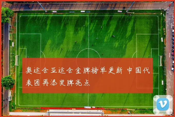 奥运会亚运会金牌榜单更新 中国代表团再添奖牌亮点