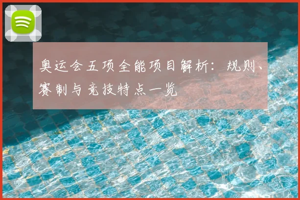 奥运会五项全能项目解析：规则、赛制与竞技特点一览