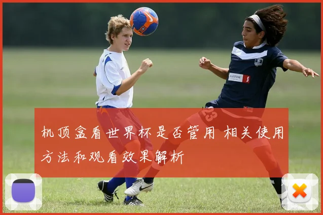 机顶盒看世界杯是否管用 相关使用方法和观看效果解析
