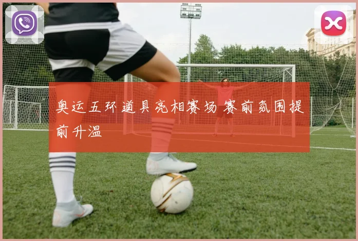 奥运五环道具亮相赛场 赛前氛围提前升温