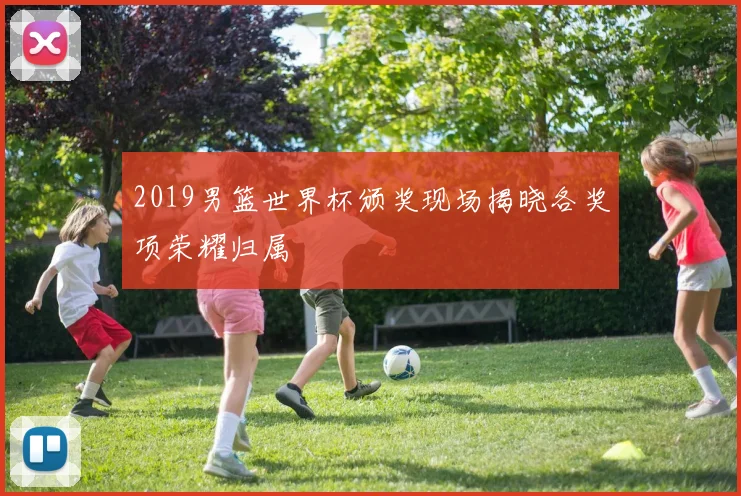 2019男篮世界杯颁奖现场揭晓各奖项荣耀归属