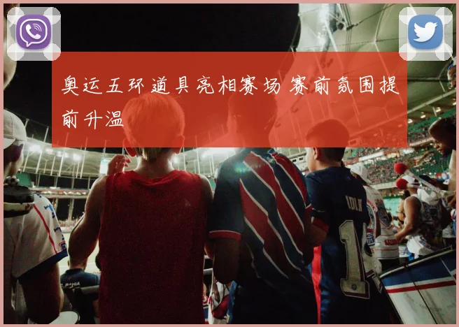 奥运五环道具亮相赛场 赛前氛围提前升温