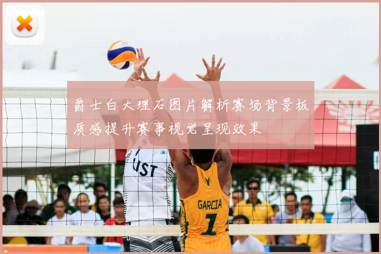 爵士白大理石图片解析赛场背景板质感提升赛事视觉呈现效果
