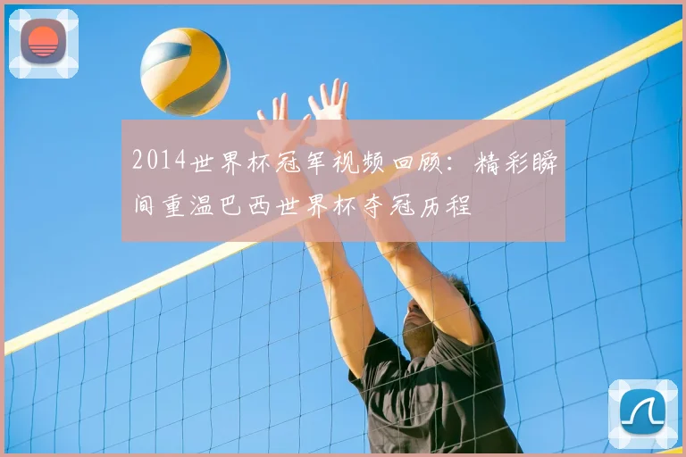 2014世界杯冠军视频回顾:精彩瞬间重温巴西世界杯夺冠历程