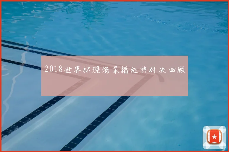 2018世界杯现场录播经典对决回顾