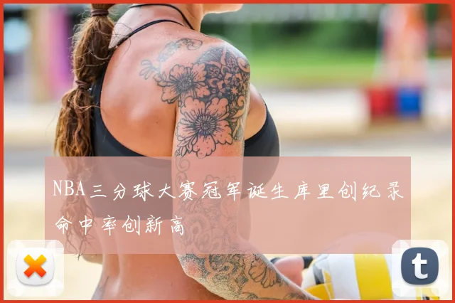 NBA三分球大赛冠军诞生库里创纪录命中率创新高