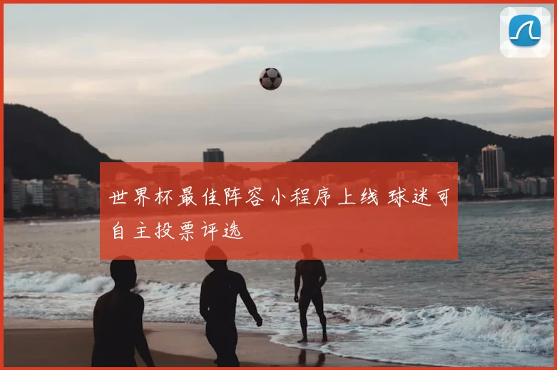 世界杯最佳阵容小程序上线 球迷可自主投票评选