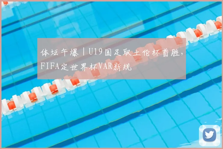体坛午爆｜U19国足取土伦杯首胜，FIFA定世界杯VAR新规