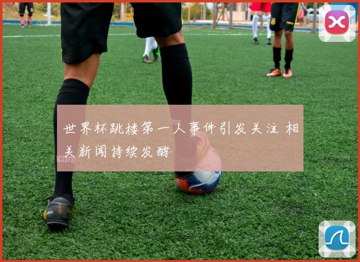 世界杯跳楼第一人事件引发关注 相关新闻持续发酵