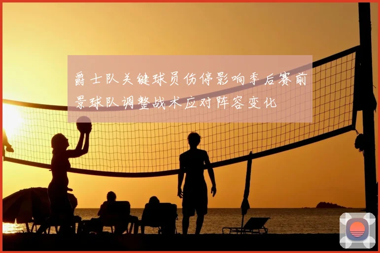 爵士队关键球员伤停影响季后赛前景球队调整战术应对阵容变化