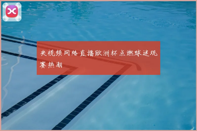央视频网络直播欧洲杯点燃球迷观赛热潮
