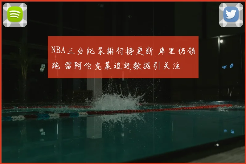 NBA三分纪录排行榜更新 库里仍领跑 雷阿伦克莱追赶数据引关注