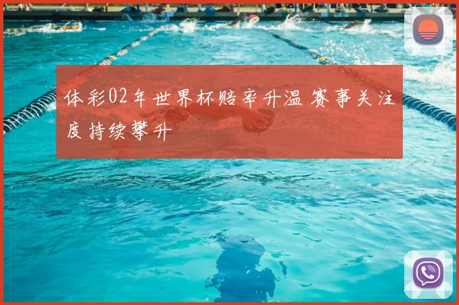体彩02年世界杯赔率升温 赛事关注度持续攀升