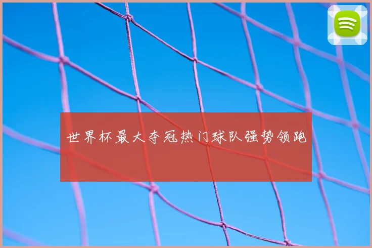 世界杯最大夺冠热门球队强势领跑