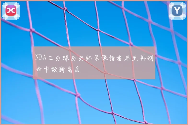 NBA三分球历史纪录保持者库里再创命中数新高度