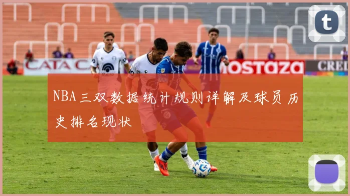 NBA三双数据统计规则详解及球员历史排名现状