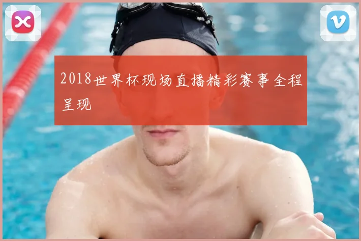 2018世界杯现场直播精彩赛事全程呈现