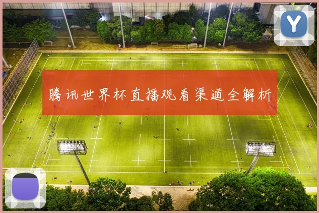 腾讯世界杯直播观看渠道全解析