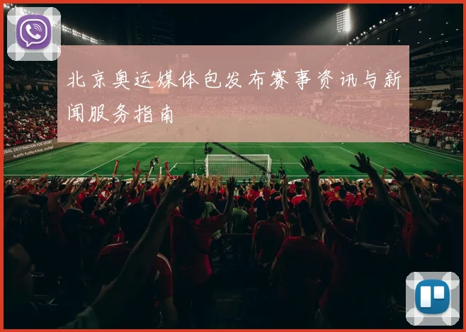 北京奥运媒体包发布赛事资讯与新闻服务指南