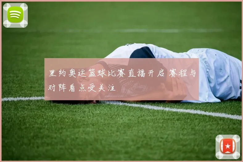 里约奥运篮球比赛直播开启 赛程与对阵看点受关注