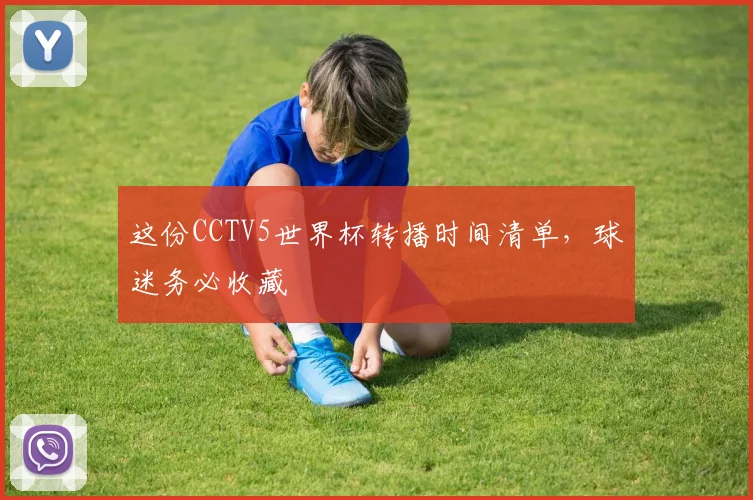 这份CCTV5世界杯转播时间清单，球迷务必收藏