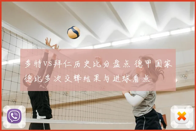 多特vs拜仁历史比分盘点 德甲国家德比多次交锋结果与进球看点