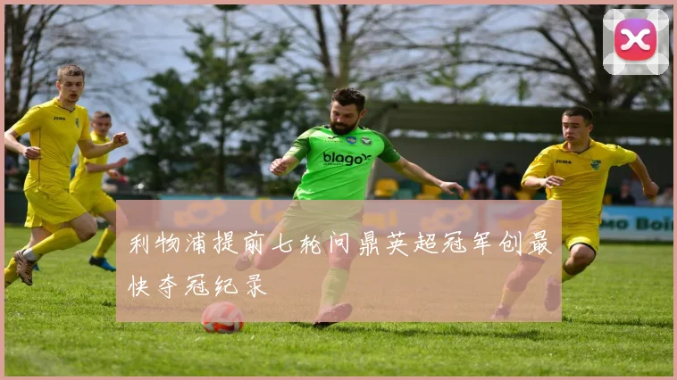 利物浦提前七轮问鼎英超冠军创最快夺冠纪录