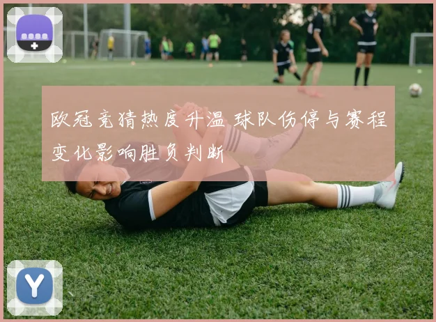 欧冠竞猜热度升温 球队伤停与赛程变化影响胜负判断