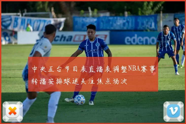 中央五台节目表直播表调整NBA赛事转播安排球迷关注焦点场次