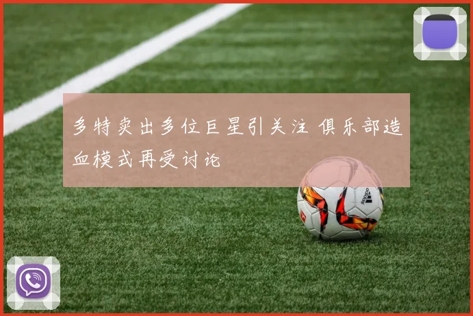 多特卖出多位巨星引关注 俱乐部造血模式再受讨论