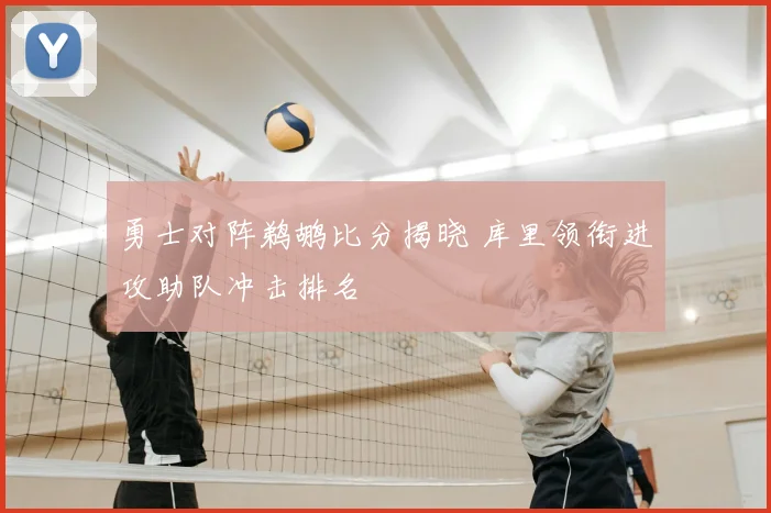 勇士对阵鹈鹕比分揭晓 库里领衔进攻助队冲击排名