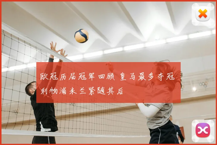 欧冠历届冠军回顾 皇马最多夺冠 利物浦米兰紧随其后