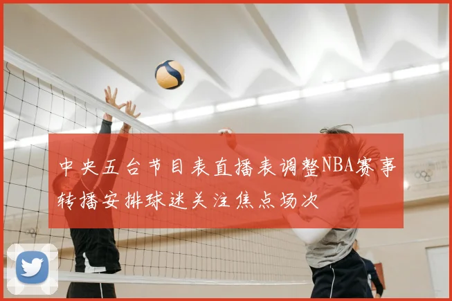 中央五台节目表直播表调整NBA赛事转播安排球迷关注焦点场次