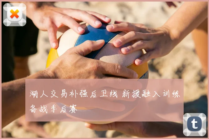 湖人交易补强后卫线 新援融入训练备战季后赛