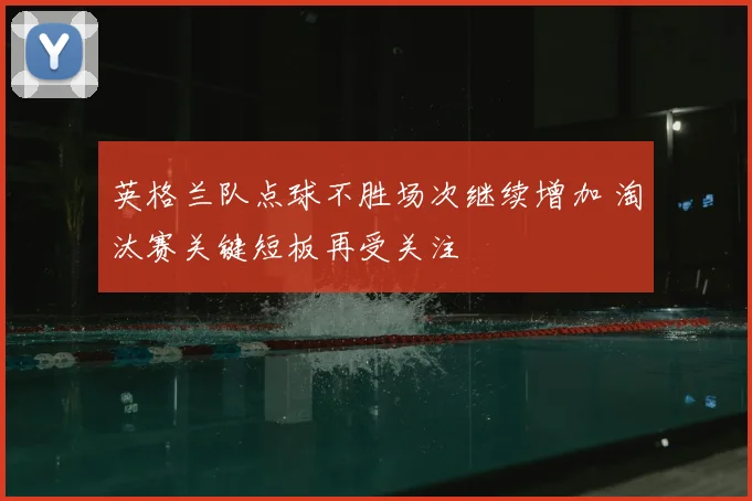 英格兰队点球不胜场次继续增加 淘汰赛关键短板再受关注