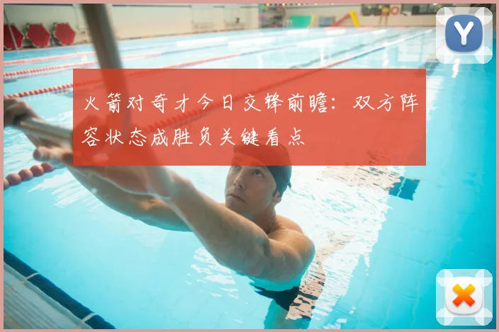 火箭对奇才今日交锋前瞻：双方阵容状态成胜负关键看点