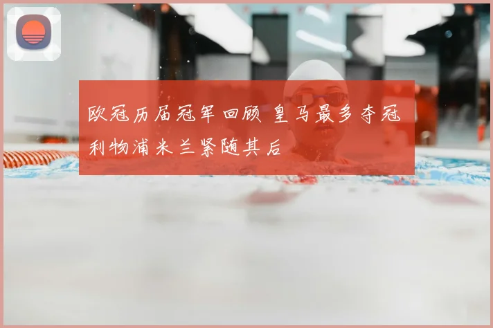 欧冠历届冠军回顾 皇马最多夺冠 利物浦米兰紧随其后