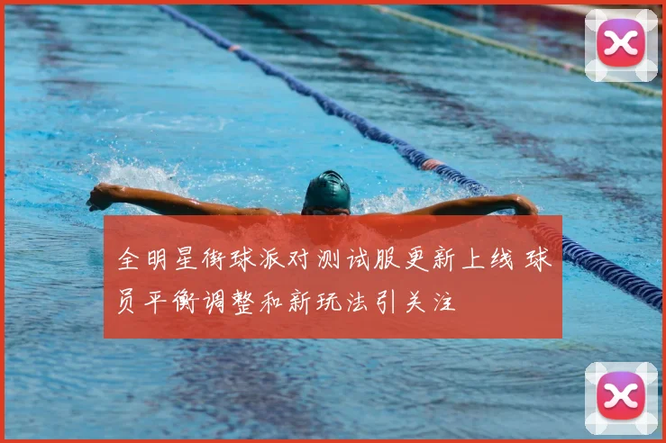 全明星街球派对测试服更新上线 球员平衡调整和新玩法引关注