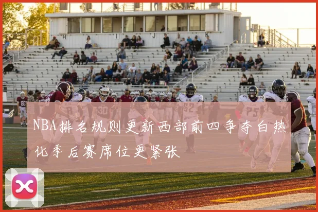 NBA排名规则更新西部前四争夺白热化季后赛席位更紧张