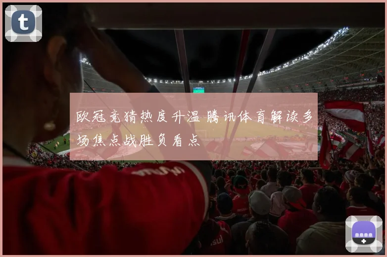 欧冠竞猜热度升温 腾讯体育解读多场焦点战胜负看点