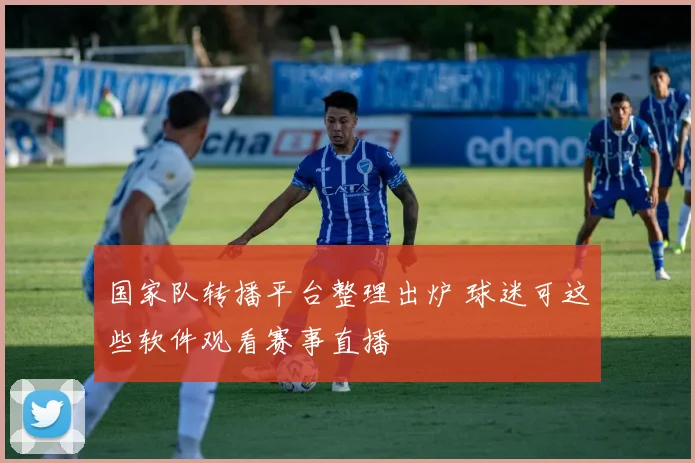 国家队转播平台整理出炉 球迷可这些软件观看赛事直播