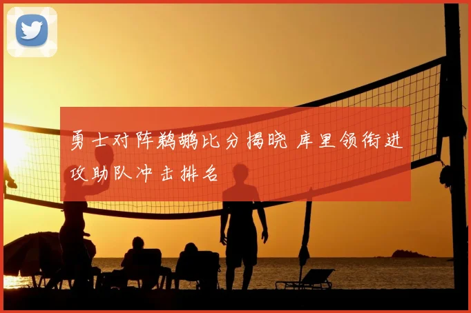 勇士对阵鹈鹕比分揭晓 库里领衔进攻助队冲击排名