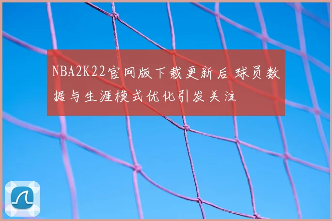 NBA2K22官网版下载更新后 球员数据与生涯模式优化引发关注